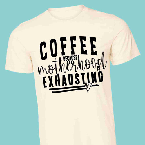 Coffee because motherhood is exhausting